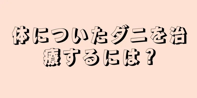 体についたダニを治療するには？