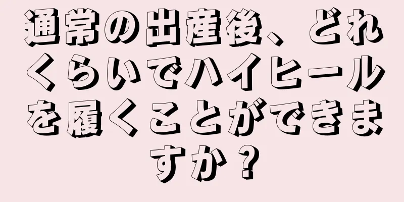 通常の出産後、どれくらいでハイヒールを履くことができますか？