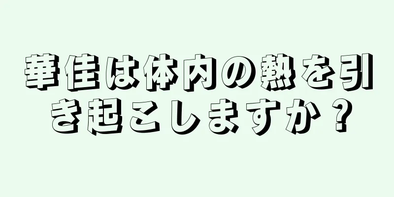 華佳は体内の熱を引き起こしますか？