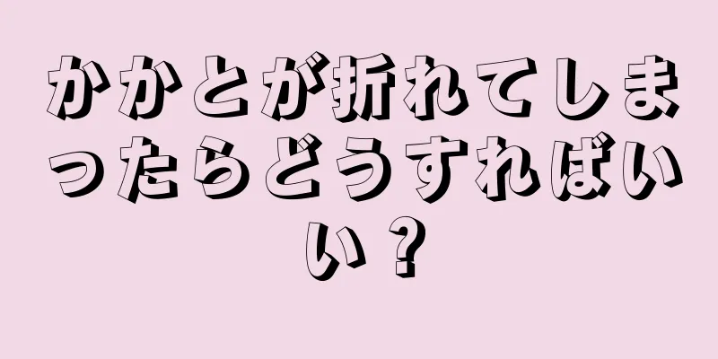 かかとが折れてしまったらどうすればいい？