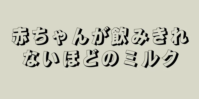 赤ちゃんが飲みきれないほどのミルク