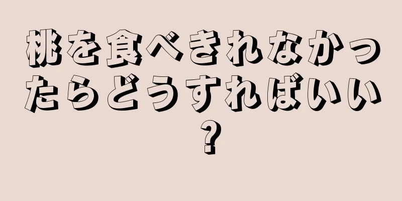 桃を食べきれなかったらどうすればいい？