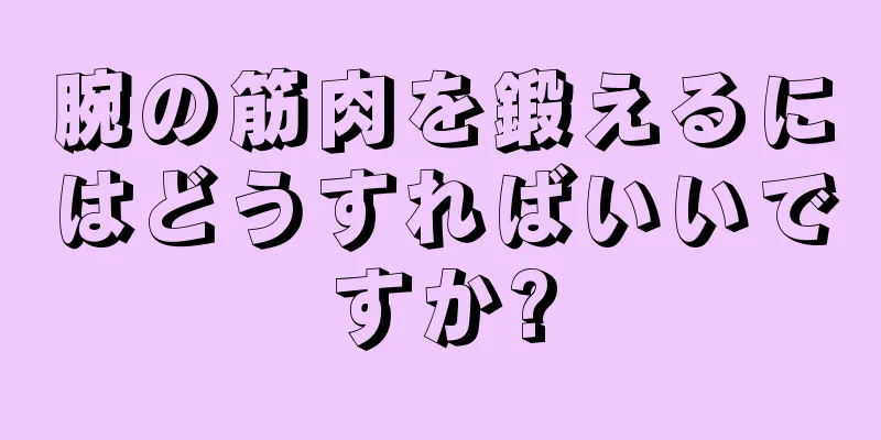 腕の筋肉を鍛えるにはどうすればいいですか?