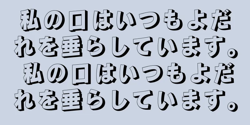 私の口はいつもよだれを垂らしています。 私の口はいつもよだれを垂らしています。