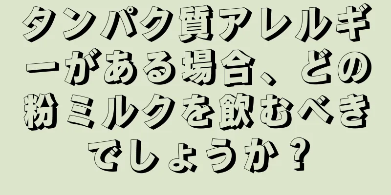 タンパク質アレルギーがある場合、どの粉ミルクを飲むべきでしょうか？