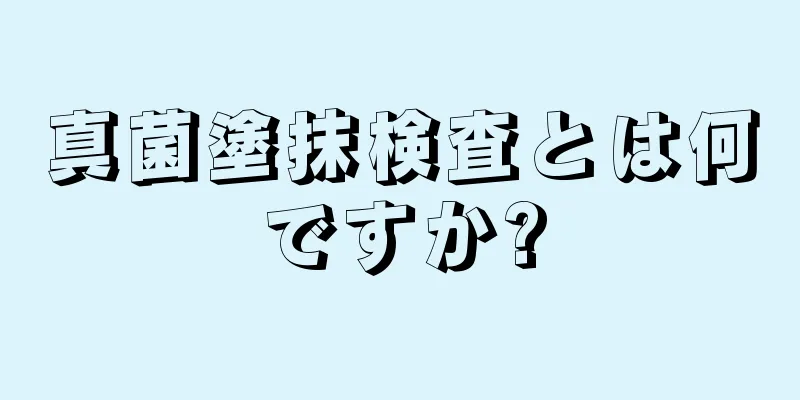 真菌塗抹検査とは何ですか?