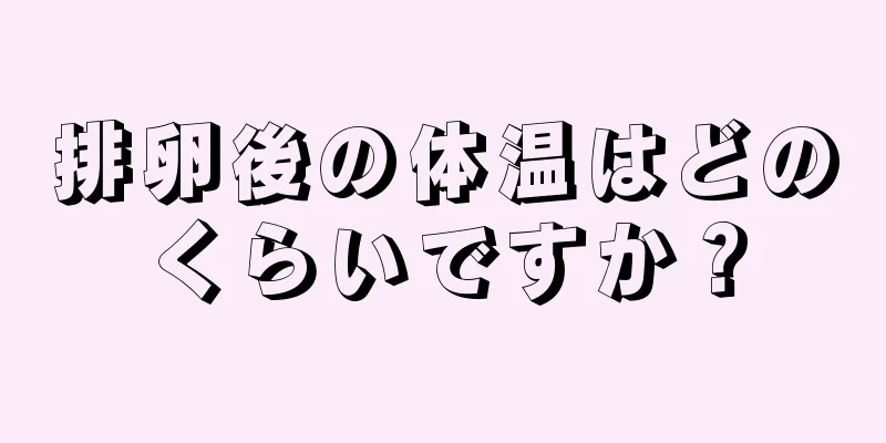 排卵後の体温はどのくらいですか？