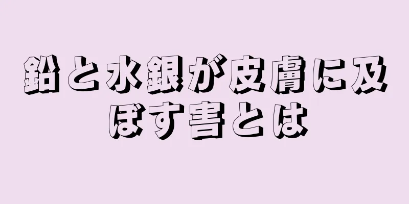 鉛と水銀が皮膚に及ぼす害とは