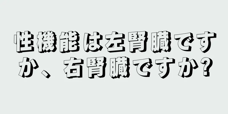 性機能は左腎臓ですか、右腎臓ですか?