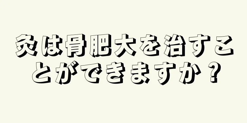 灸は骨肥大を治すことができますか？