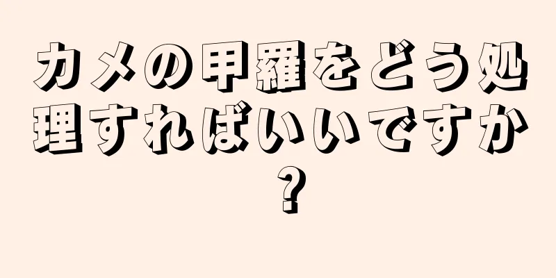 カメの甲羅をどう処理すればいいですか？