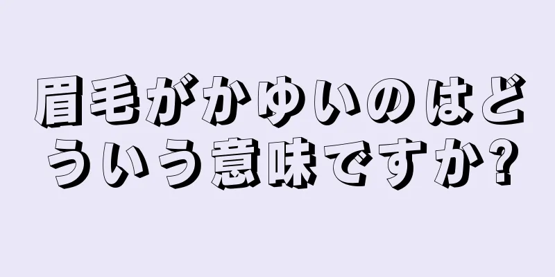 眉毛がかゆいのはどういう意味ですか?