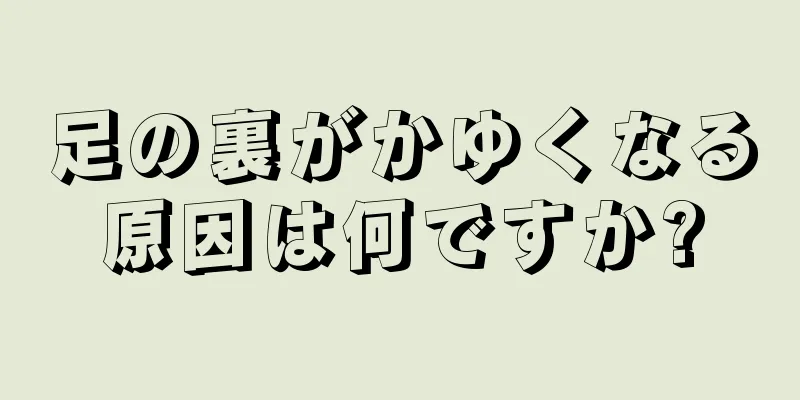 足の裏がかゆくなる原因は何ですか?