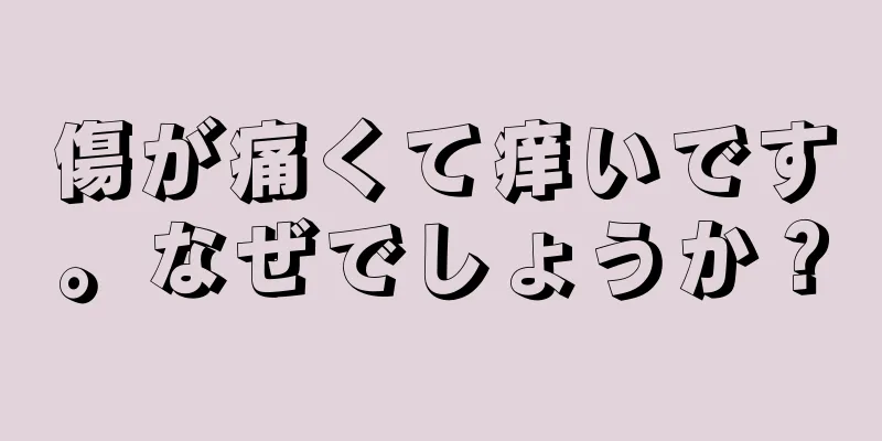 傷が痛くて痒いです。なぜでしょうか？