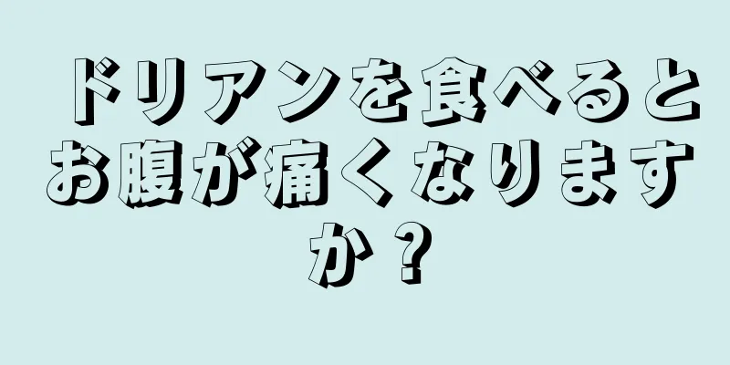 ドリアンを食べるとお腹が痛くなりますか？