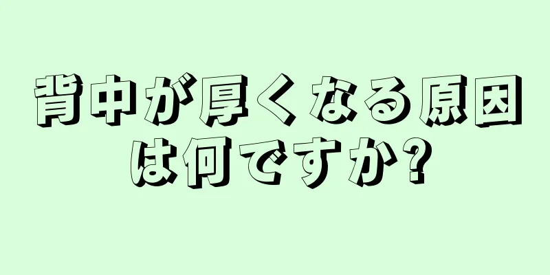 背中が厚くなる原因は何ですか?