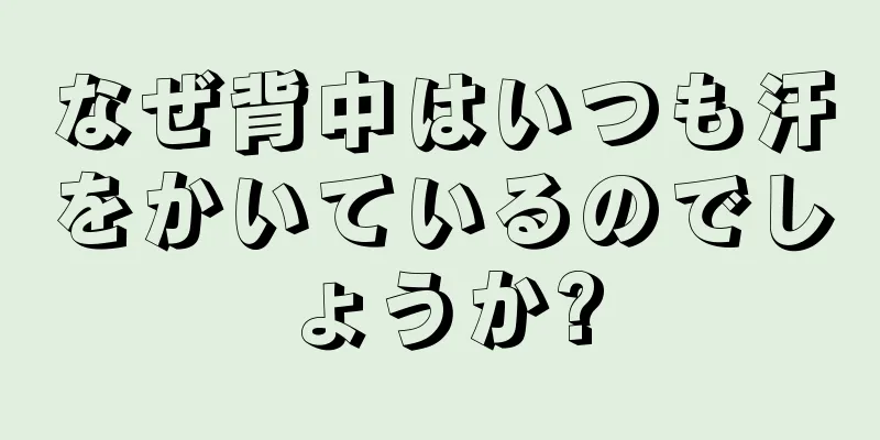 なぜ背中はいつも汗をかいているのでしょうか?