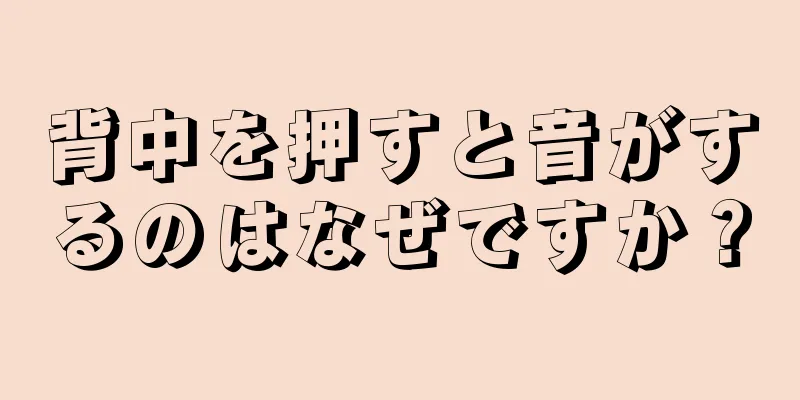 背中を押すと音がするのはなぜですか？