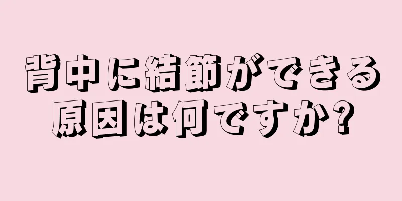 背中に結節ができる原因は何ですか?