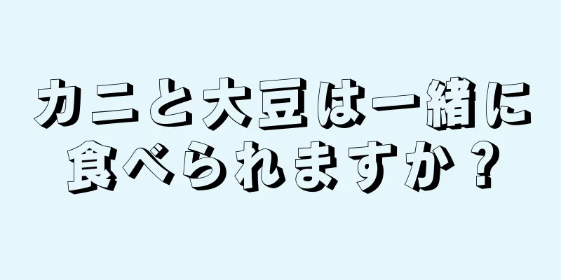 カニと大豆は一緒に食べられますか？