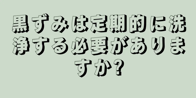 黒ずみは定期的に洗浄する必要がありますか?