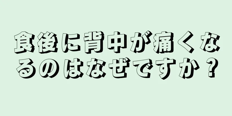 食後に背中が痛くなるのはなぜですか？