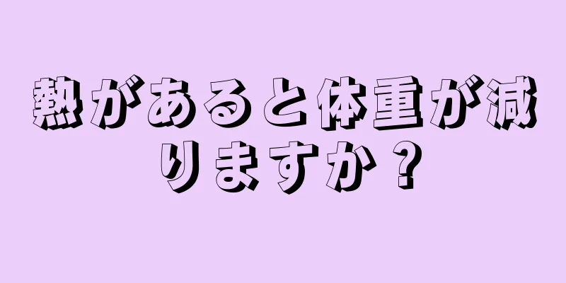 熱があると体重が減りますか？