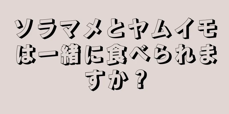 ソラマメとヤムイモは一緒に食べられますか？