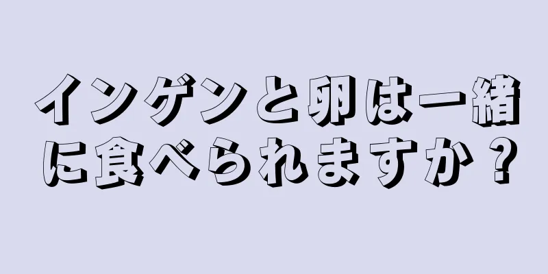 インゲンと卵は一緒に食べられますか？