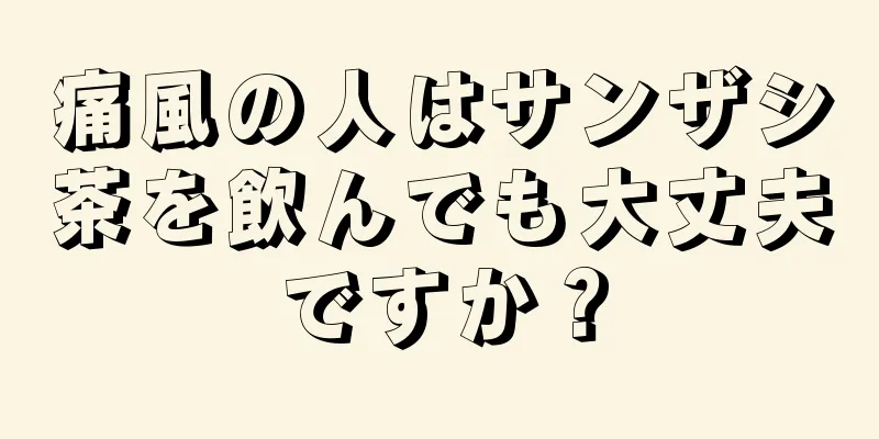 痛風の人はサンザシ茶を飲んでも大丈夫ですか？