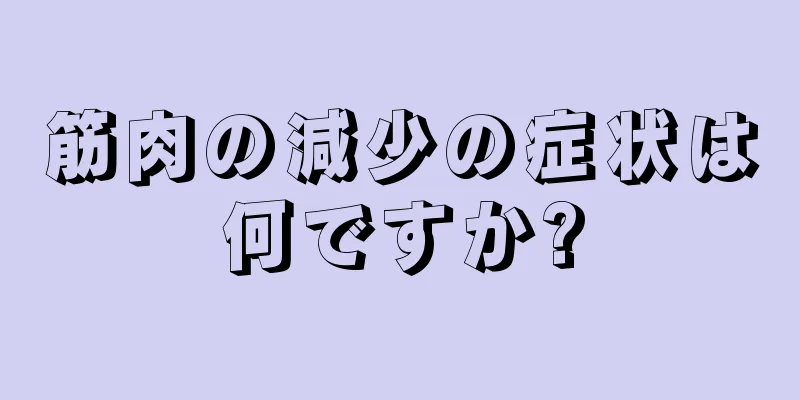 筋肉の減少の症状は何ですか?