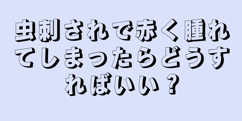 虫刺されで赤く腫れてしまったらどうすればいい？