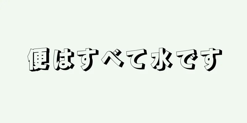 便はすべて水です