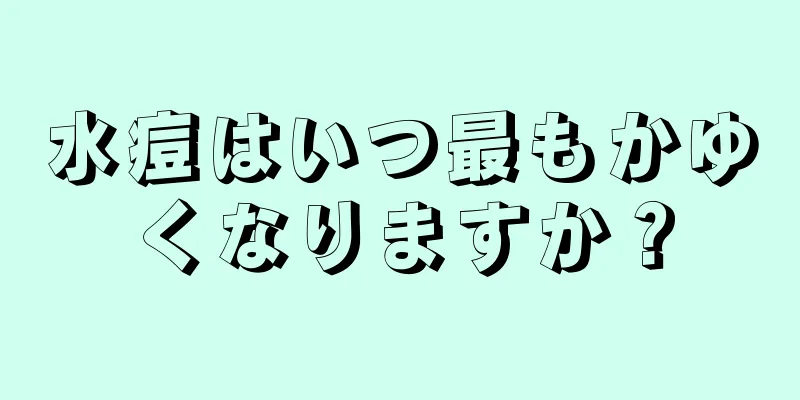 水痘はいつ最もかゆくなりますか？