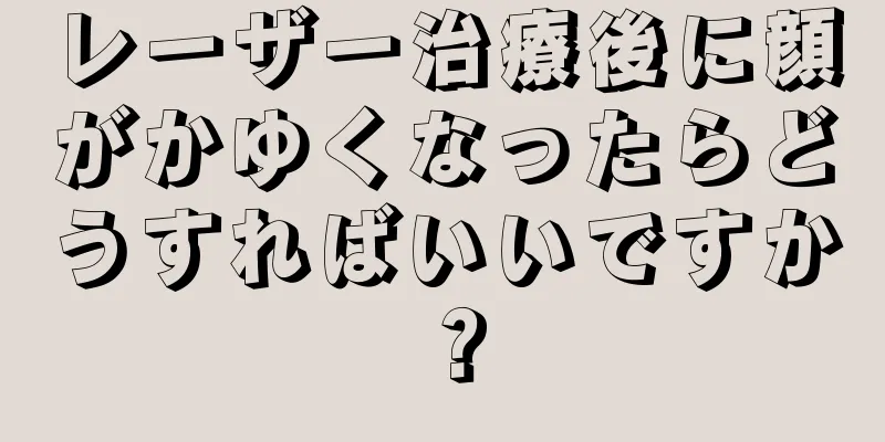 レーザー治療後に顔がかゆくなったらどうすればいいですか？