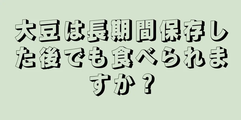 大豆は長期間保存した後でも食べられますか？