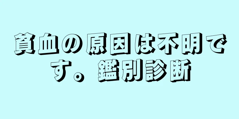 貧血の原因は不明です。鑑別診断