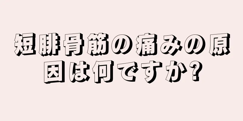 短腓骨筋の痛みの原因は何ですか?