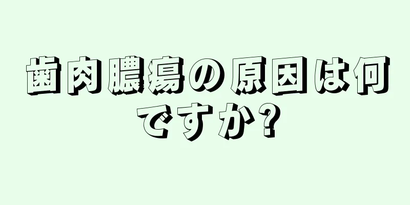 歯肉膿瘍の原因は何ですか?