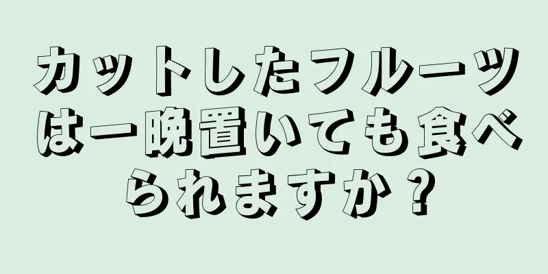 カットしたフルーツは一晩置いても食べられますか？