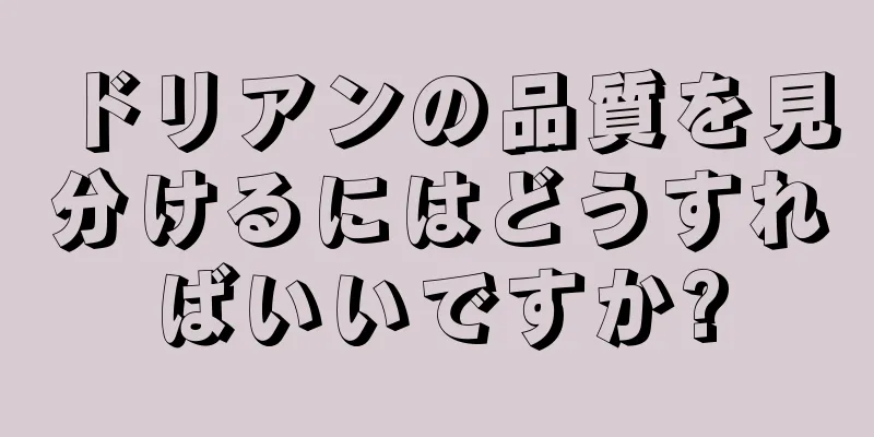 ドリアンの品質を見分けるにはどうすればいいですか?