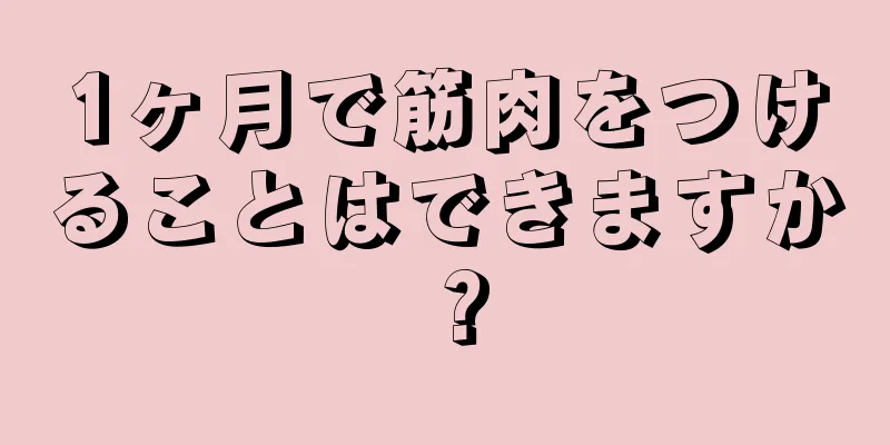 1ヶ月で筋肉をつけることはできますか？