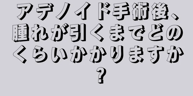 アデノイド手術後、腫れが引くまでどのくらいかかりますか？