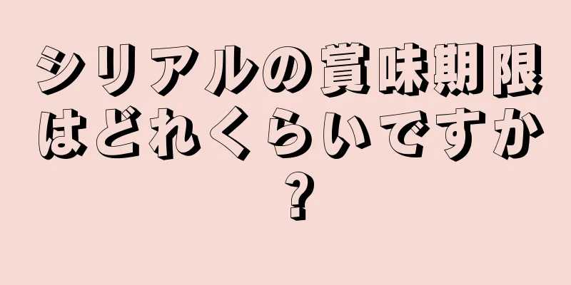 シリアルの賞味期限はどれくらいですか？