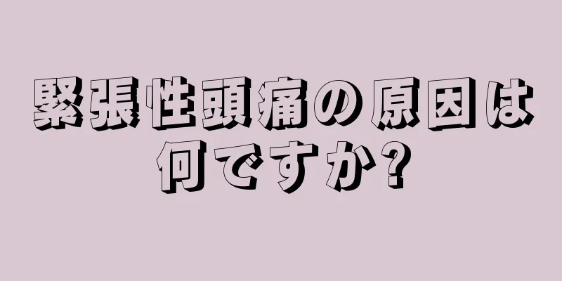 緊張性頭痛の原因は何ですか?