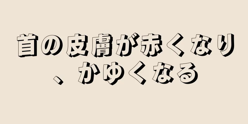 首の皮膚が赤くなり、かゆくなる