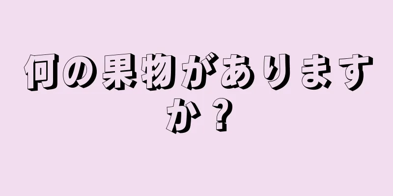 何の果物がありますか？