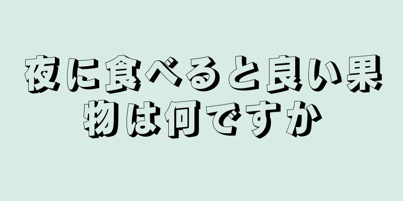 夜に食べると良い果物は何ですか