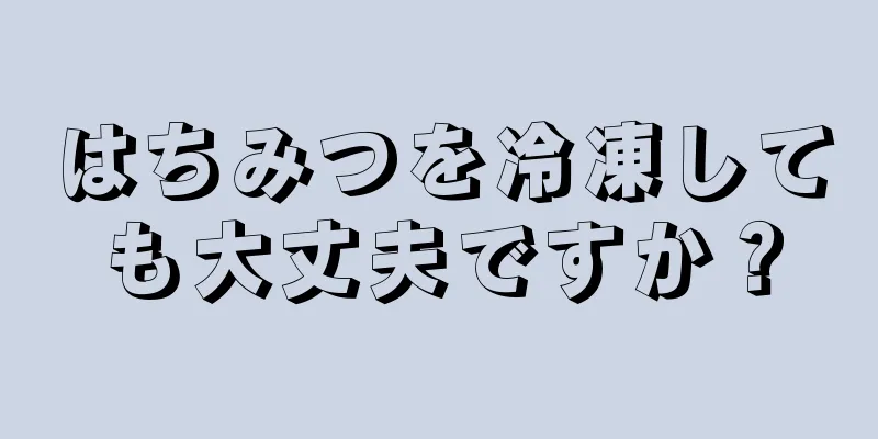 はちみつを冷凍しても大丈夫ですか？