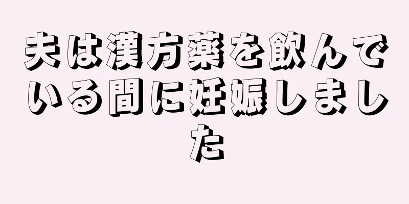 夫は漢方薬を飲んでいる間に妊娠しました